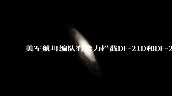 美军航母编队有能力拦截DF-21D和DF-26吗？