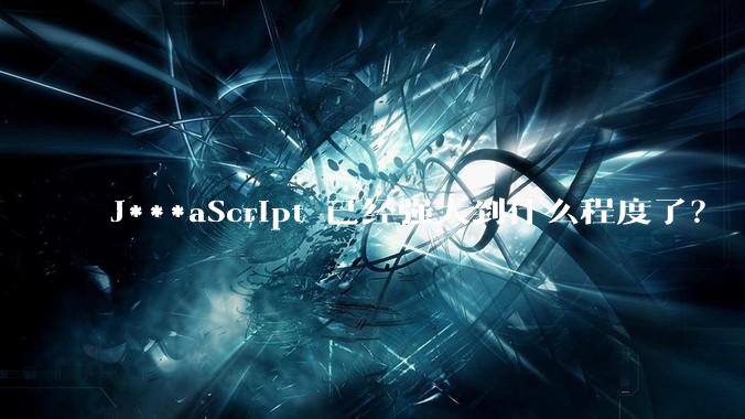 J***aScript 已经强大到什么程度了？