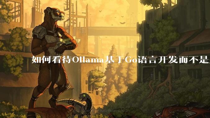 如何看待Ollama基于Go语言开发而不是别的编程语言？