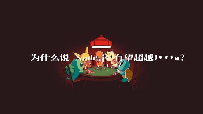 为什么说 Node.js 有望超越J***a？