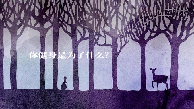 你健身是为了什么？