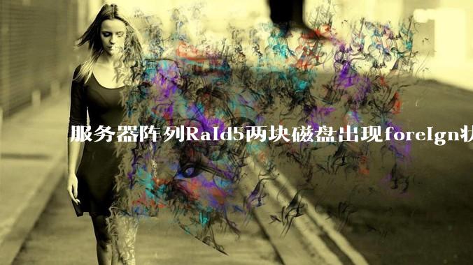 服务器阵列Raid5两块磁盘出现foreign状态，还能恢复数据吗？