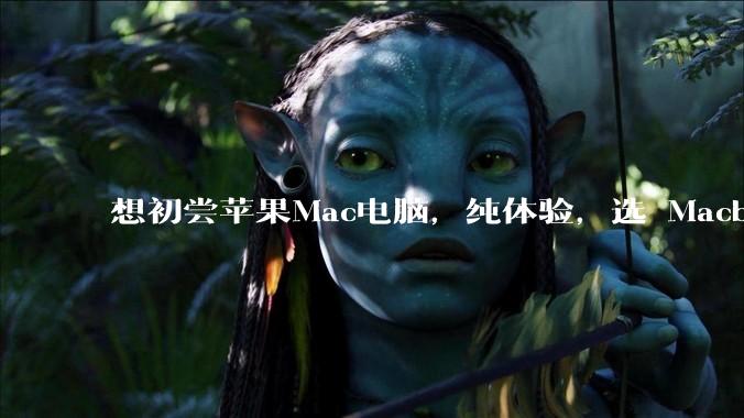 想初尝苹果Mac电脑，纯体验，选 Macbook air 还是 pro？