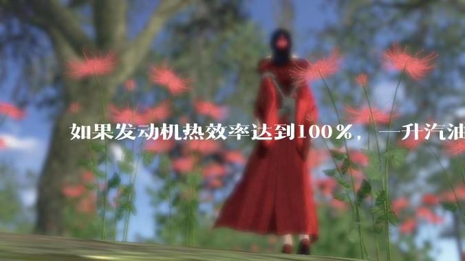 如果发动机热效率达到100%，一升汽油大概可以让汽车行驶多少公里？