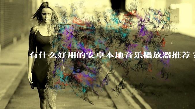 有什么好用的安卓本地音乐播放器推荐?