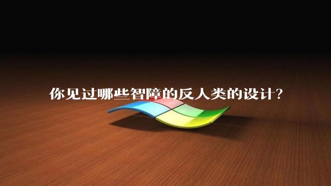 你见过哪些智障的反人类的设计？