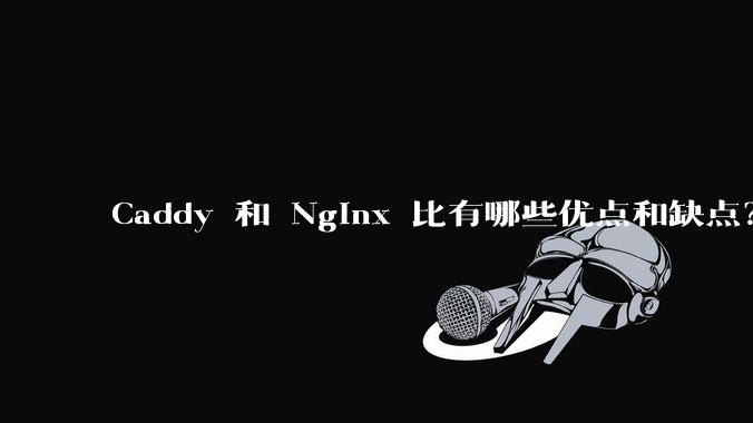 Caddy 和 Nginx 比有哪些优点和缺点？