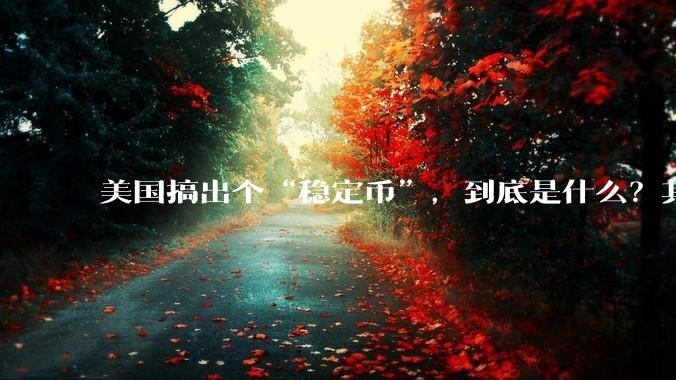 美国搞出个“稳定币”，到底是什么？其它国家是如何看待稳定币的？