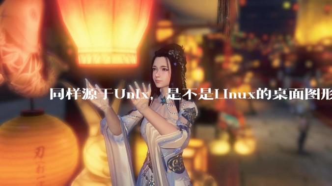 同样源于Unix，是不是Linux的桌面图形用户界面（GUI）没有MacOS流畅?
